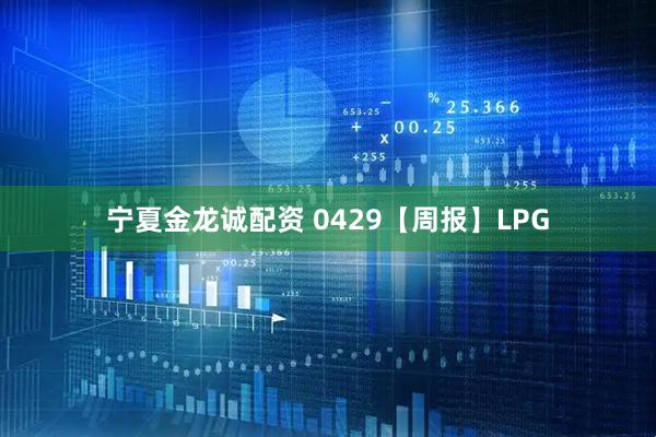 宁夏金龙诚配资 0429【周报】LPG