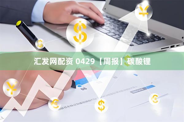 汇发网配资 0429【周报】碳酸锂