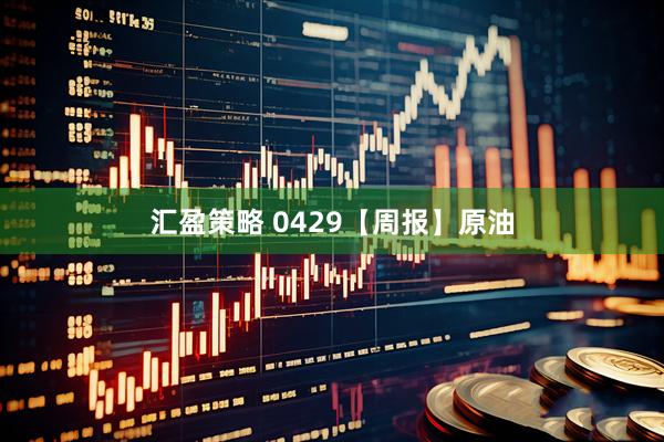 汇盈策略 0429【周报】原油
