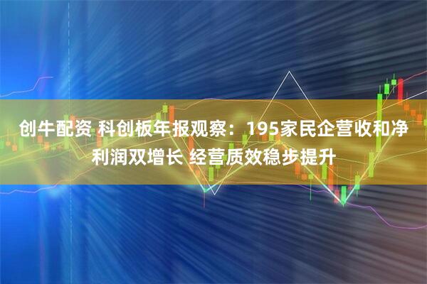 创牛配资 科创板年报观察：195家民企营收和净利润双增长 经营质效稳步提升