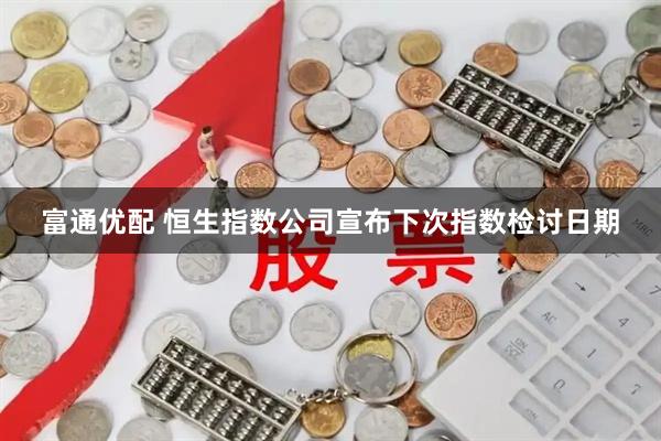 富通优配 恒生指数公司宣布下次指数检讨日期