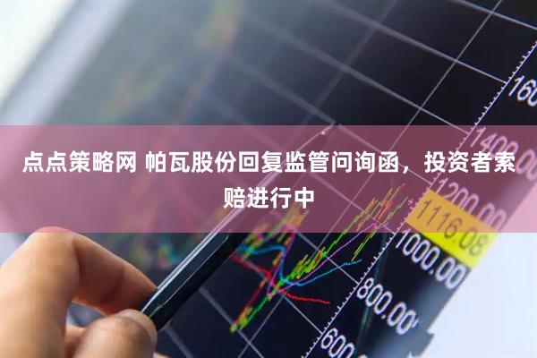 点点策略网 帕瓦股份回复监管问询函，投资者索赔进行中