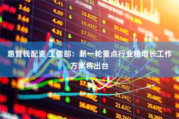 惠管钱配资 工信部：新一轮重点行业稳增长工作方案将出台