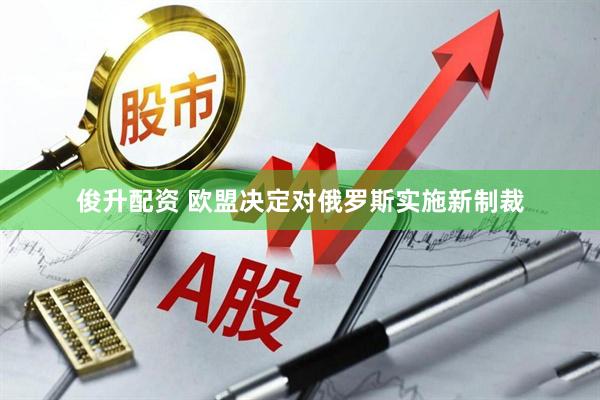 俊升配资 欧盟决定对俄罗斯实施新制裁