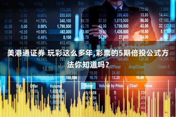 美港通证券 玩彩这么多年,彩票的5期倍投公式方法你知道吗？