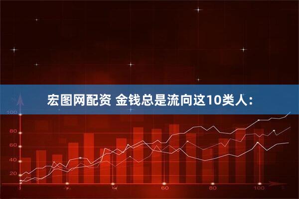 宏图网配资 金钱总是流向这10类人：