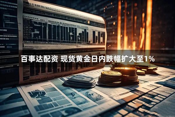 百事达配资 现货黄金日内跌幅扩大至1%