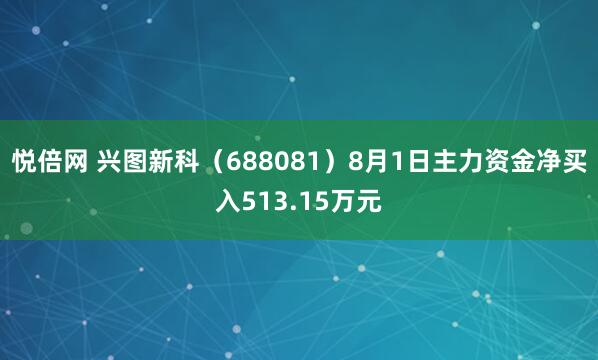 悦倍网 兴图新科（688081）8月1日主力资金净买入513.15万元
