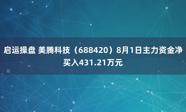 启运操盘 美腾科技（688420）8月1日主力资金净买入431.21万元