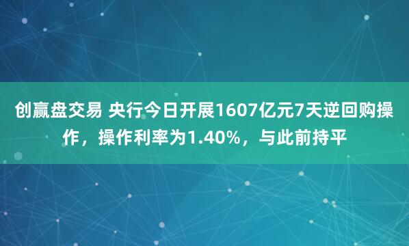 创赢盘交易 央行今日开展1607亿元7天逆回购操作，操作利率为1.40%，与此前持平