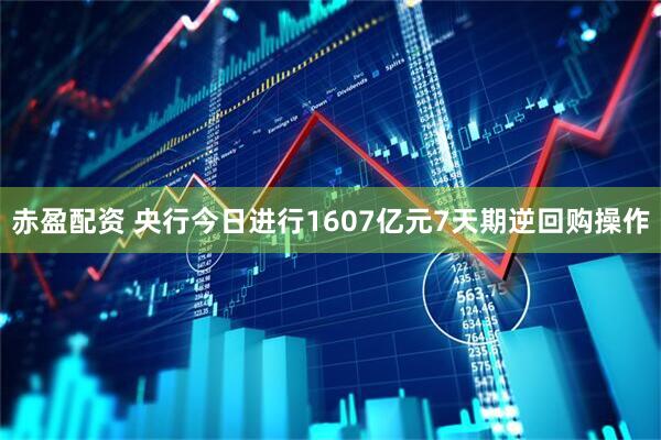 赤盈配资 央行今日进行1607亿元7天期逆回购操作