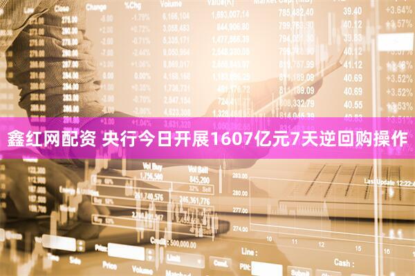 鑫红网配资 央行今日开展1607亿元7天逆回购操作