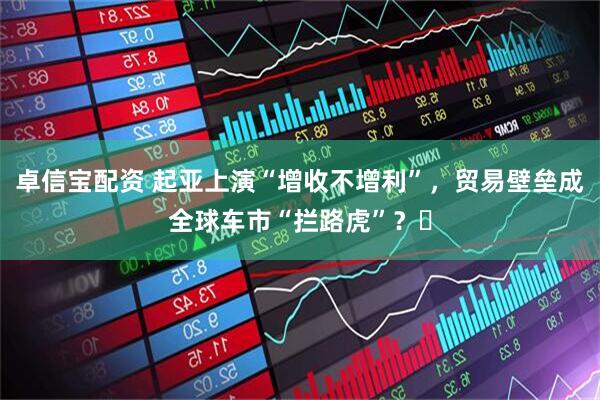 卓信宝配资 起亚上演“增收不增利”，贸易壁垒成全球车市“拦路虎”？​